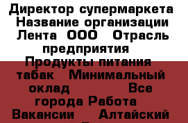 Директор супермаркета › Название организации ­ Лента, ООО › Отрасль предприятия ­ Продукты питания, табак › Минимальный оклад ­ 70 000 - Все города Работа » Вакансии   . Алтайский край,Бийск г.